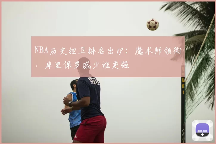 NBA历史控卫排名出炉：魔术师领衔，库里保罗威少谁更强