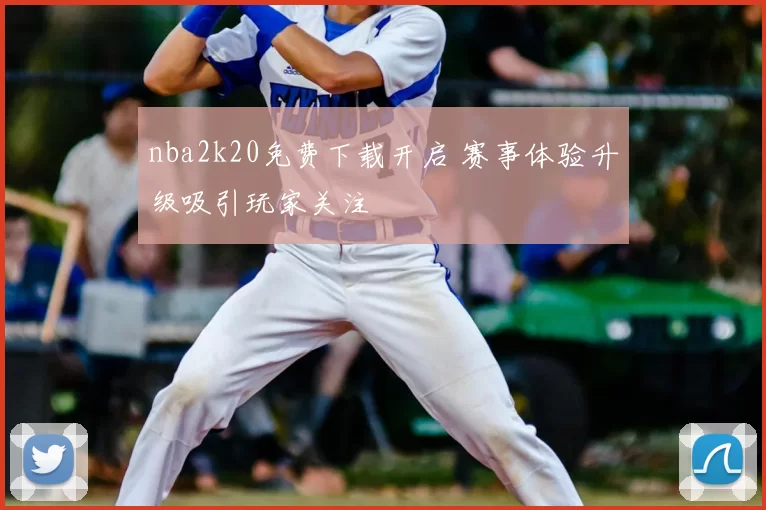 nba2k20免费下载开启 赛事体验升级吸引玩家关注