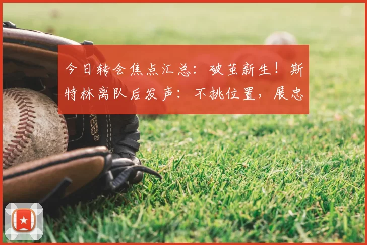 今日转会焦点汇总：破茧新生！斯特林离队后发声：不挑位置，展忠心