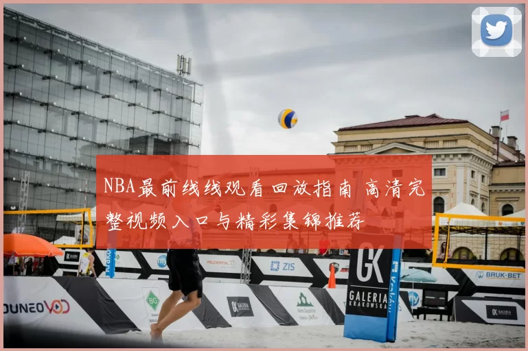 NBA最前线线观看回放指南 高清完整视频入口与精彩集锦推荐