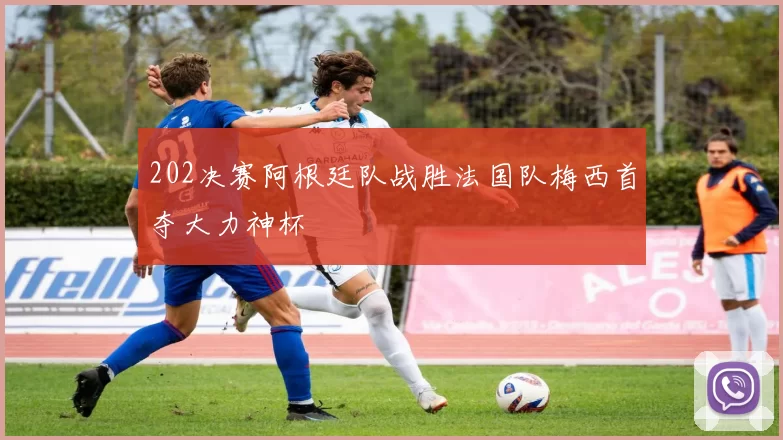 202决赛阿根廷队战胜法国队梅西首夺大力神杯