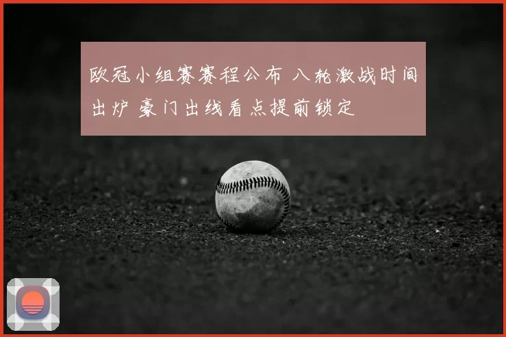 欧冠小组赛赛程公布 八轮激战时间出炉 豪门出线看点提前锁定