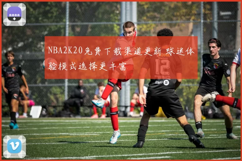 NBA2K20免费下载渠道更新 球迷体验模式选择更丰富