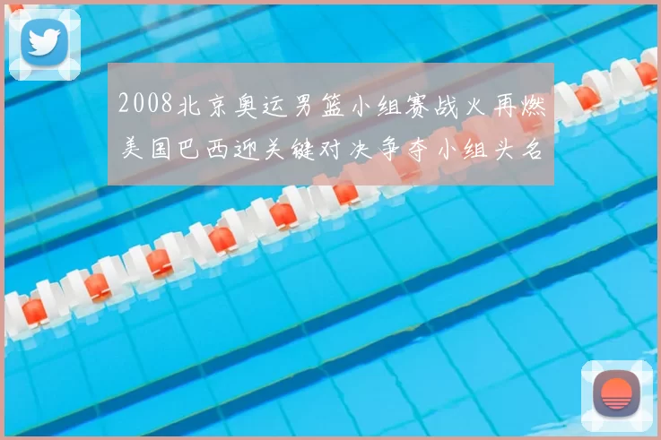 2008北京奥运男篮小组赛战火再燃美国巴西迎关键对决争夺小组头名