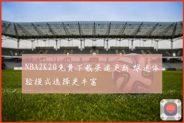 NBA2K20免费下载渠道更新 球迷体验模式选择更丰富