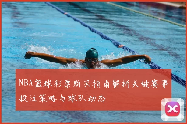 NBA篮球彩票购买指南解析关键赛事投注策略与球队动态