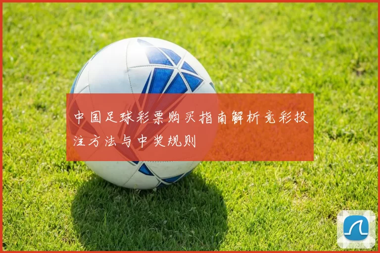 中国足球彩票购买指南解析竞彩投注方法与中奖规则