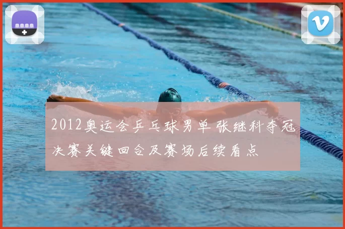 2012奥运会乒乓球男单 张继科夺冠决赛关键回合及赛场后续看点