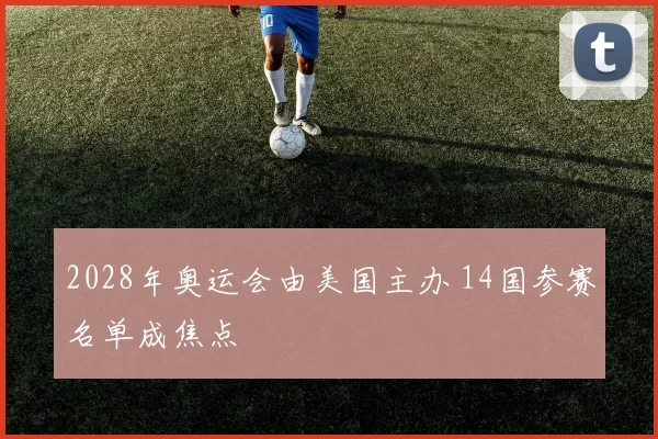 2028年奥运会由美国主办 14国参赛名单成焦点