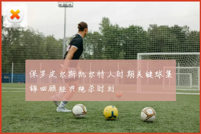 保罗皮尔斯凯尔特人时期关键球集锦回顾经典绝杀时刻