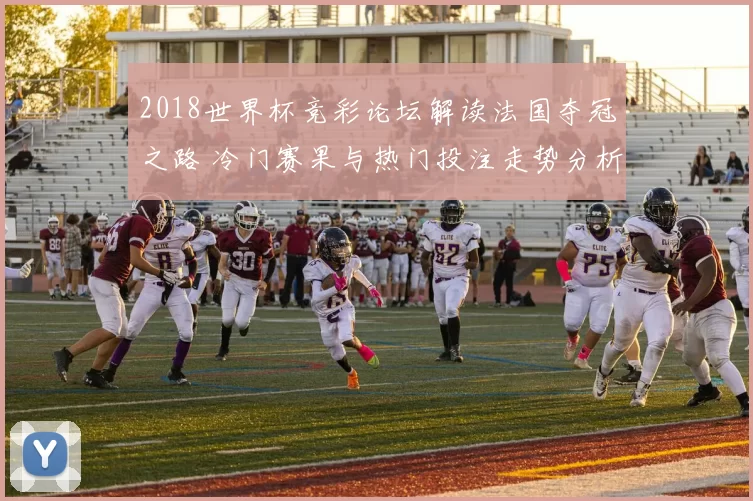 2018世界杯竞彩论坛解读法国夺冠之路 冷门赛果与热门投注走势分析