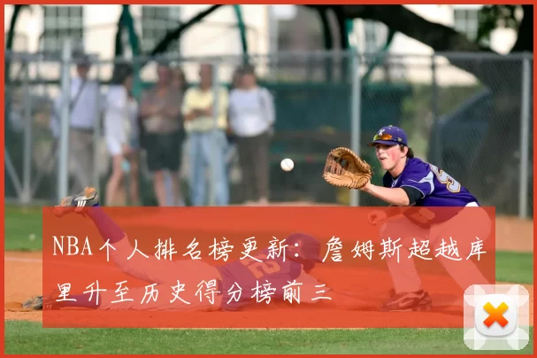 NBA个人排名榜更新:詹姆斯超越库里升至历史得分榜前三