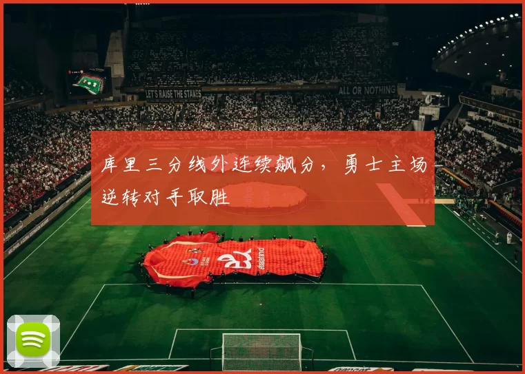 库里三分线外连续飙分,勇士主场逆转对手取胜