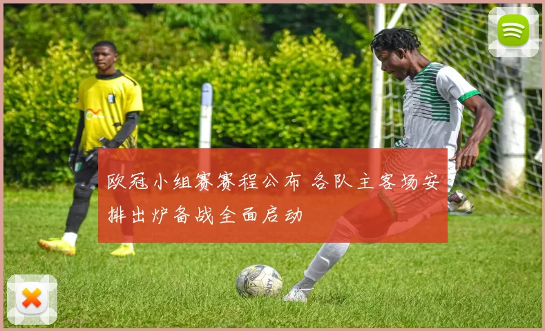 欧冠小组赛赛程公布 各队主客场安排出炉备战全面启动