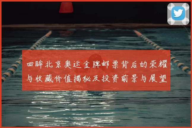 回眸北京奥运金牌邮票背后的荣耀与收藏价值揭秘及投资前景与展望