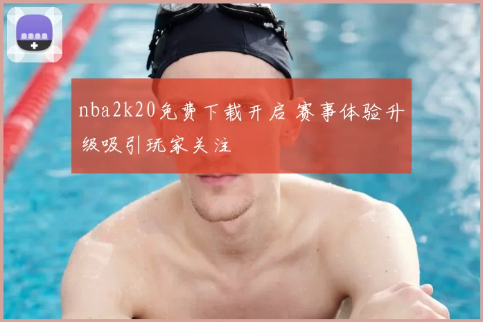 nba2k20免费下载开启 赛事体验升级吸引玩家关注