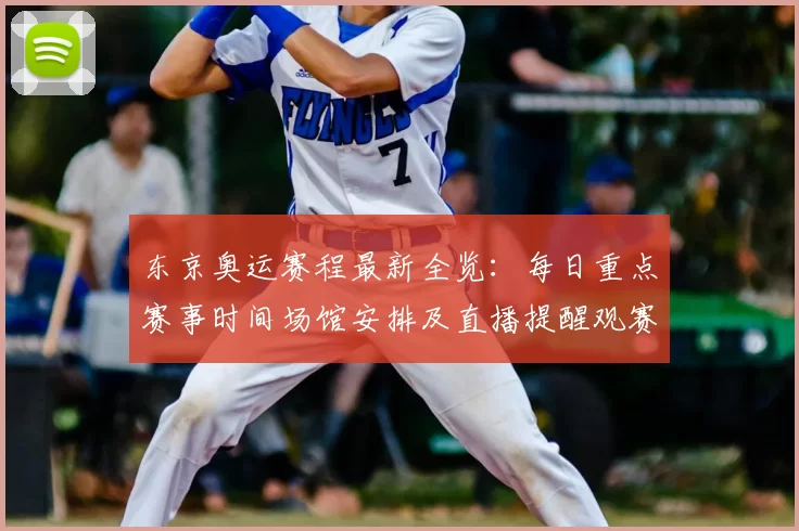 东京奥运赛程最新全览：每日重点赛事时间场馆安排及直播提醒观赛攻略