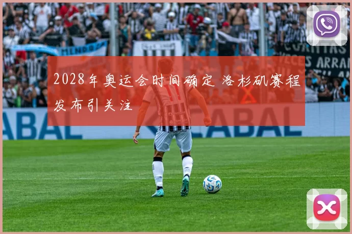 2028年奥运会时间确定 洛杉矶赛程发布引关注