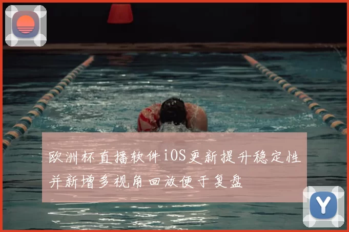 欧洲杯直播软件iOS更新提升稳定性并新增多视角回放便于复盘