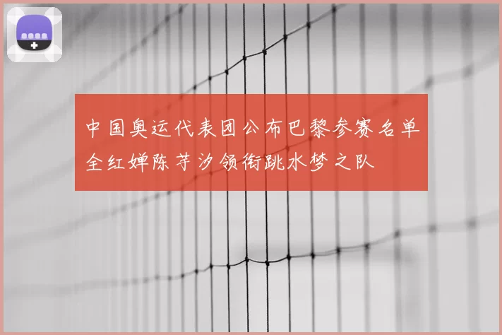 中国奥运代表团公布巴黎参赛名单全红婵陈芋汐领衔跳水梦之队