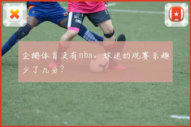 企鹅体育没有nba,球迷的观赛乐趣少了几分?