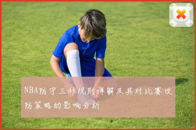 NBA防守三秒规则详解及其对比赛攻防策略的影响分析