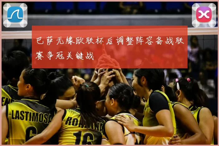 巴萨无缘欧联杯后调整阵容备战联赛争冠关键战