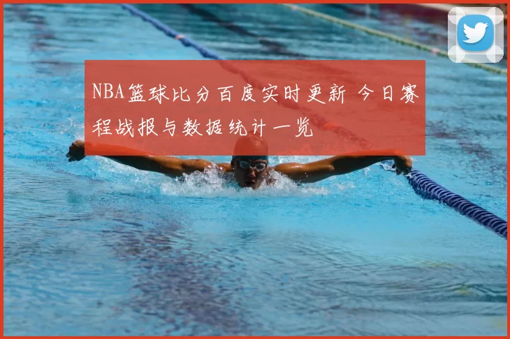 NBA篮球比分百度实时更新 今日赛程战报与数据统计一览