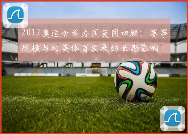 2012奥运会举办国英国回顾：赛事规模与对英体育发展的长期影响
