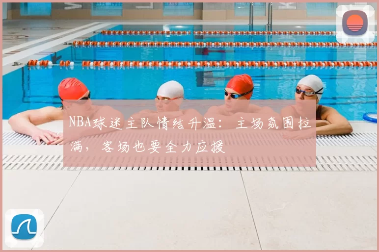NBA球迷主队情结升温：主场氛围拉满，客场也要全力应援