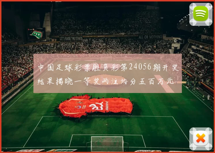 中国足球彩票胜负彩第24056期开奖结果揭晓一等奖两注均分五百万元