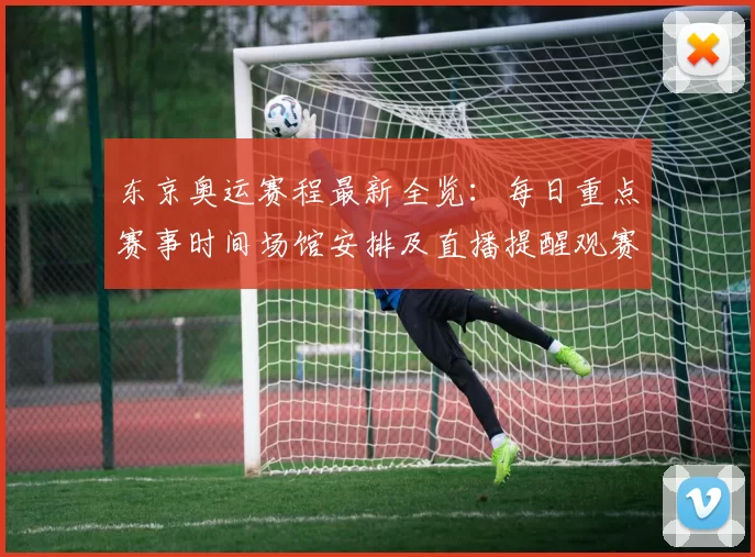 东京奥运赛程最新全览：每日重点赛事时间场馆安排及直播提醒观赛攻略