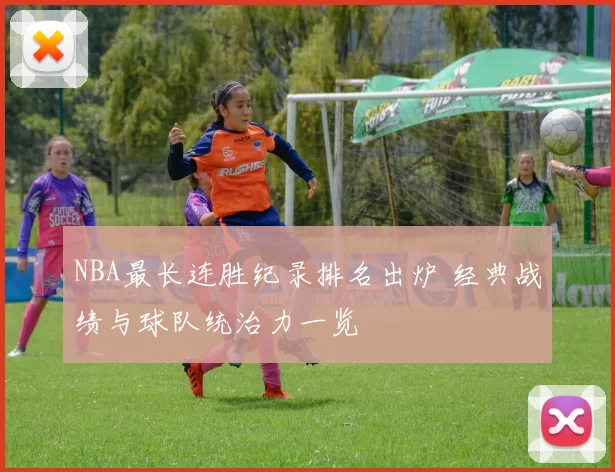 NBA最长连胜纪录排名出炉 经典战绩与球队统治力一览