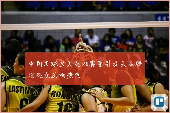 中国足球宝贝亮相赛事引发关注现场观众反响热烈