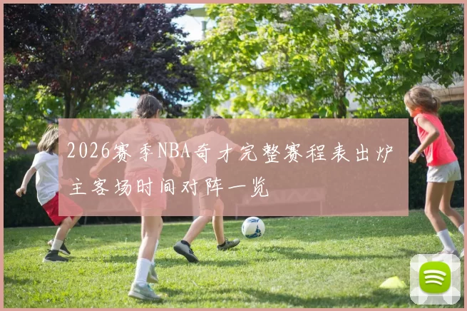 2026赛季NBA奇才完整赛程表出炉 主客场时间对阵一览