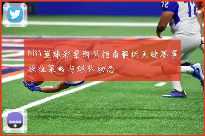 NBA篮球彩票购买指南解析关键赛事投注策略与球队动态