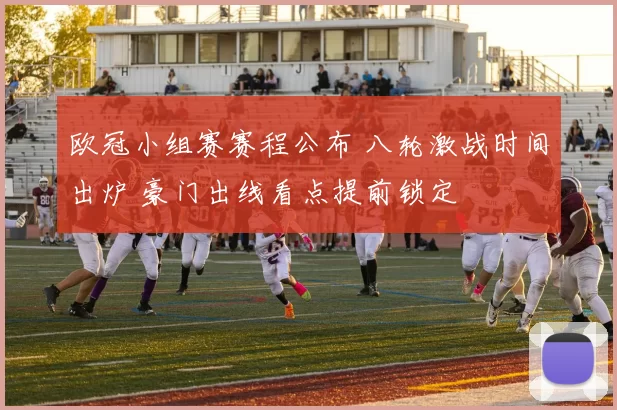 欧冠小组赛赛程公布 八轮激战时间出炉 豪门出线看点提前锁定