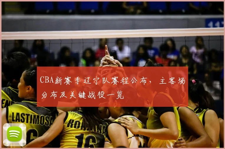 CBA新赛季辽宁队赛程公布，主客场分布及关键战役一览