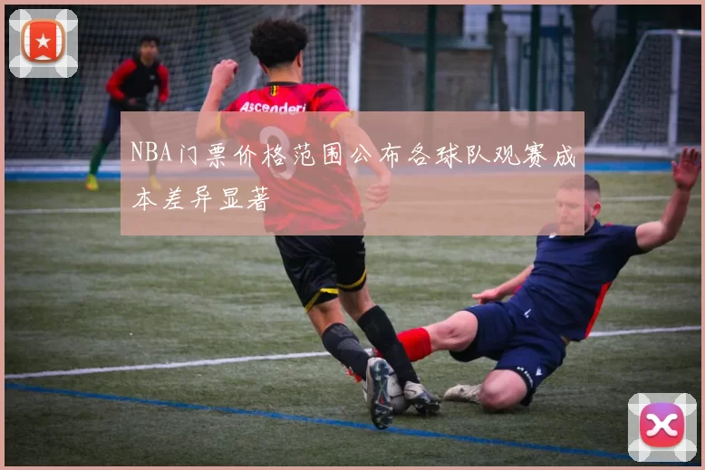 NBA门票价格范围公布各球队观赛成本差异显著