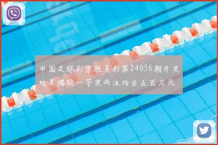 中国足球彩票胜负彩第24056期开奖结果揭晓一等奖两注均分五百万元