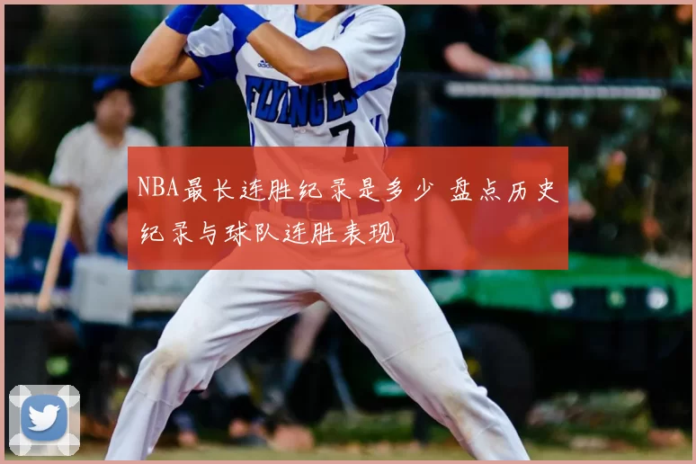 NBA最长连胜纪录是多少 盘点历史纪录与球队连胜表现