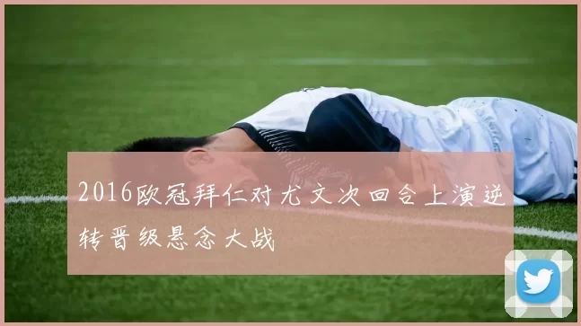 2016欧冠拜仁对尤文次回合上演逆转晋级悬念大战