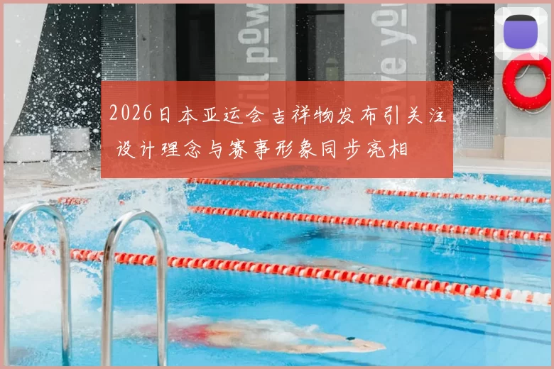 2026日本亚运会吉祥物发布引关注 设计理念与赛事形象同步亮相