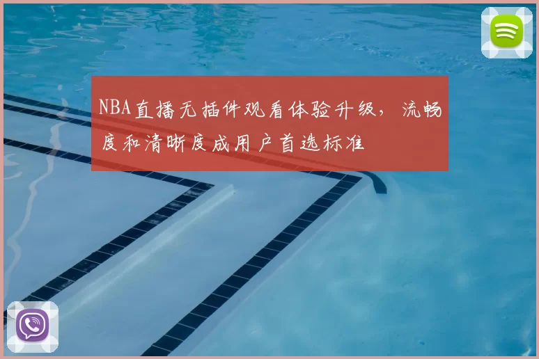 NBA直播无插件观看体验升级,流畅度和清晰度成用户首选标准