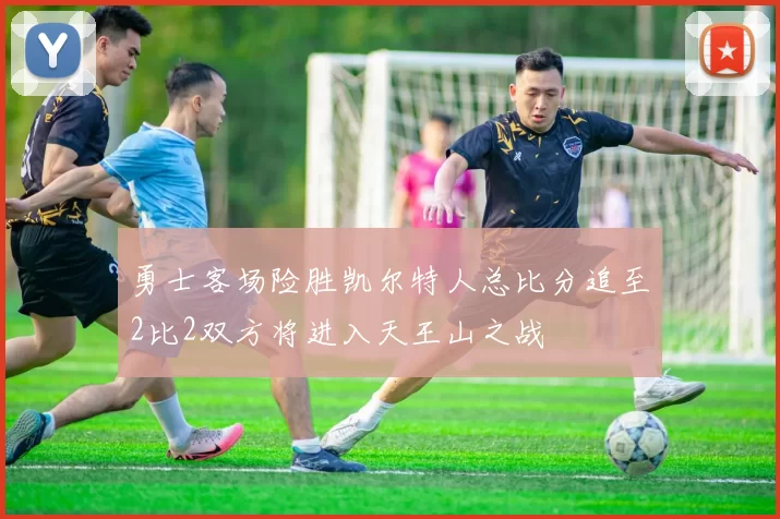 勇士客场险胜凯尔特人总比分追至2比2双方将进入天王山之战