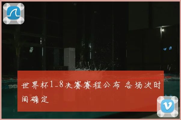 世界杯1_8决赛赛程公布 各场次时间确定