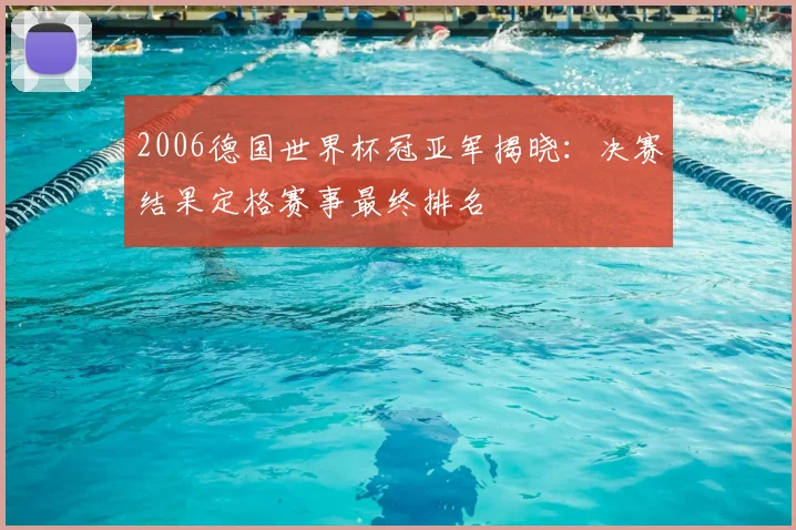2006德国世界杯冠亚军揭晓:决赛结果定格赛事最终排名