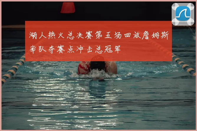 湖人热火总决赛第五场回放詹姆斯率队夺赛点冲击总冠军