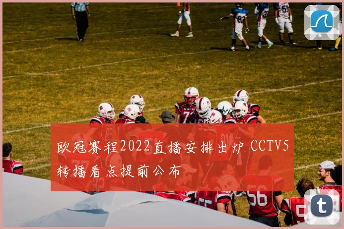 欧冠赛程2022直播安排出炉 CCTV5转播看点提前公布
